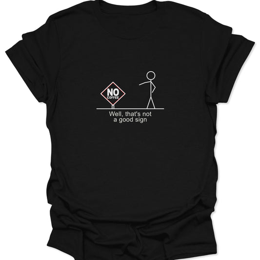 A black t-shirt featuring a white stick figure pointing at a red and black "No Coffee" warning sign, with white text below reading "Well, that's not a good sign."