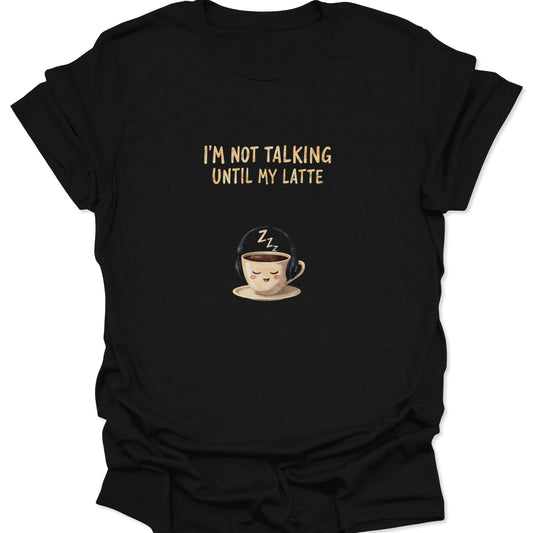 Black t-shirt with text I'm Not Talking Until My Latte and a sleeping coffee cup wearing headphones with Zzz above it.