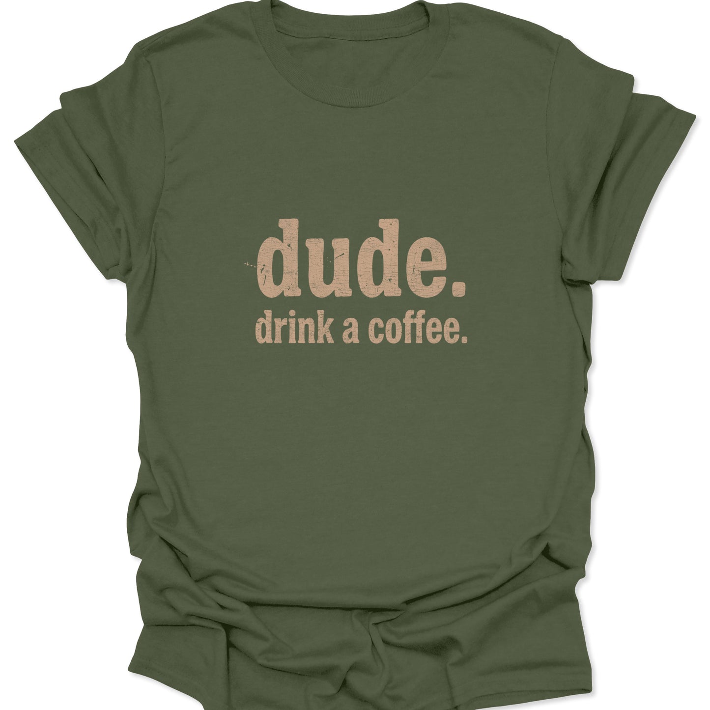 A military green t-shirt showcasing a minimalist distressed design with the text "dude. drink a coffee." in a classic earthy font.