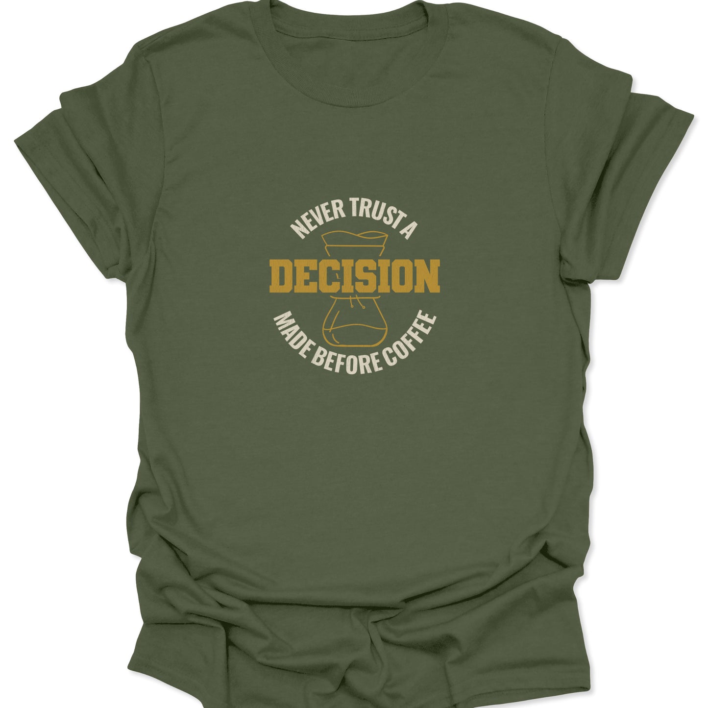 A deep green t-shirt with a muted gold coffee graphic that reads "Never Trust A Decision Made Before Coffee" in a circular layout.