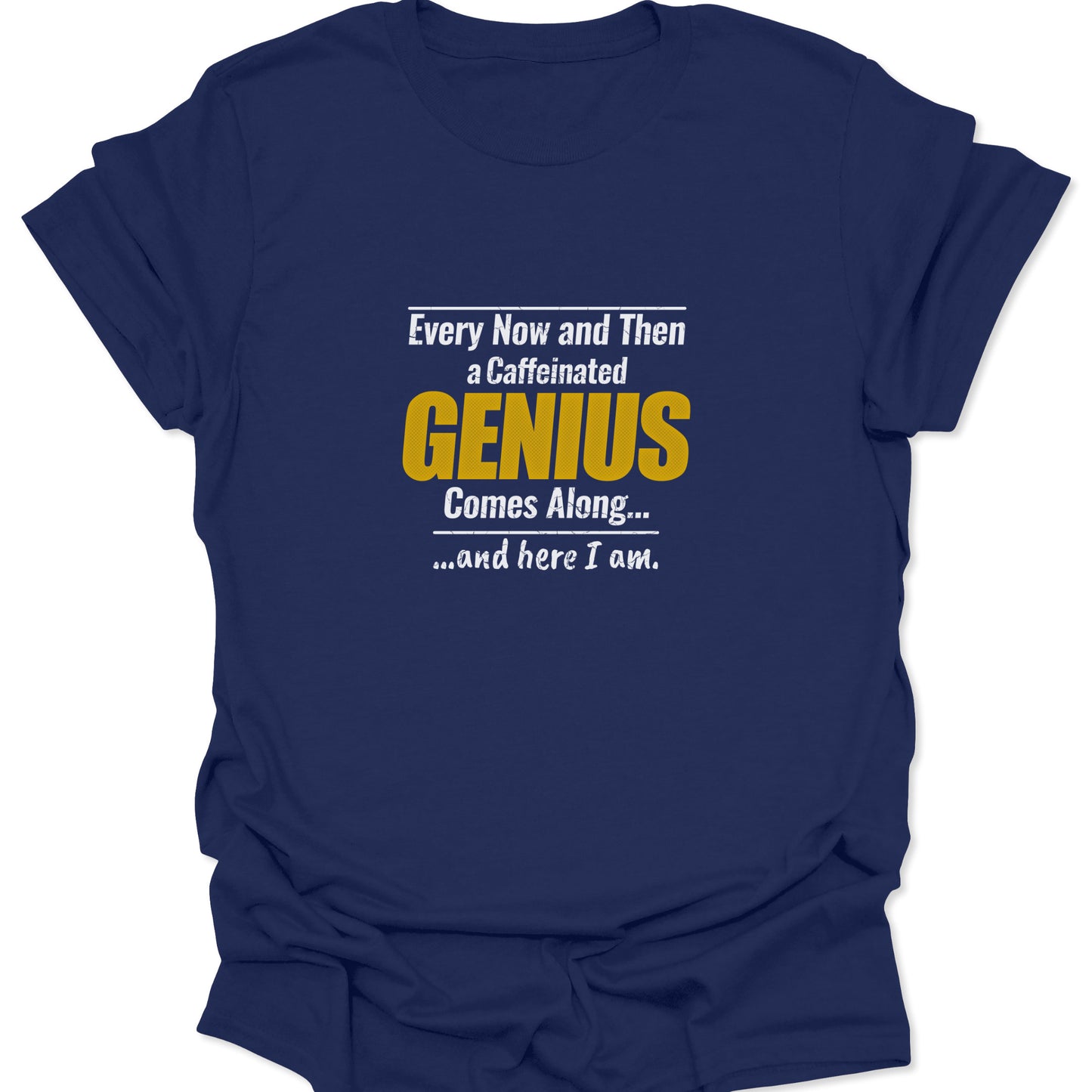 A navy blue t-shirt with a center-chest graphic reading "Every Now and Then a Caffeinated GENIUS Comes Along... and here I am."