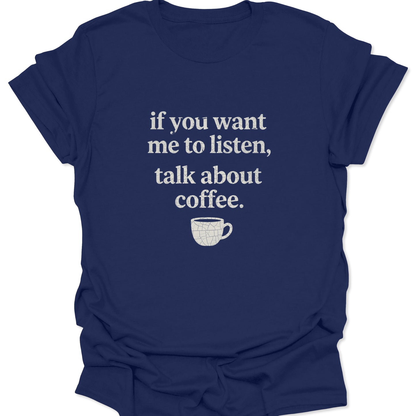 A navy blue t-shirt with a distressed white graphic showing the phrase "if you want me to listen, talk about coffee" paired with a small, weathered coffee cup icon.