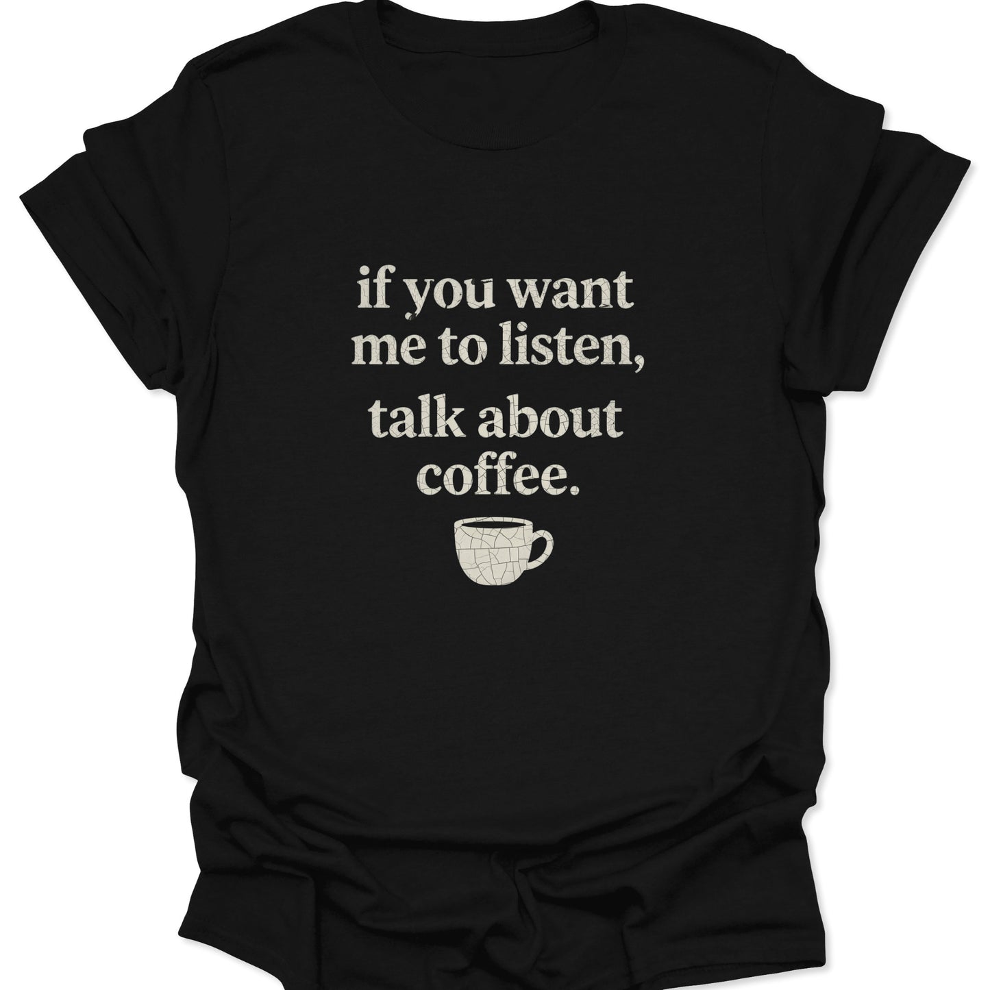 A black graphic t-shirt featuring the text "if you want me to listen, talk about coffee" in a distressed white serif font above a small, cracked white coffee cup illustration.