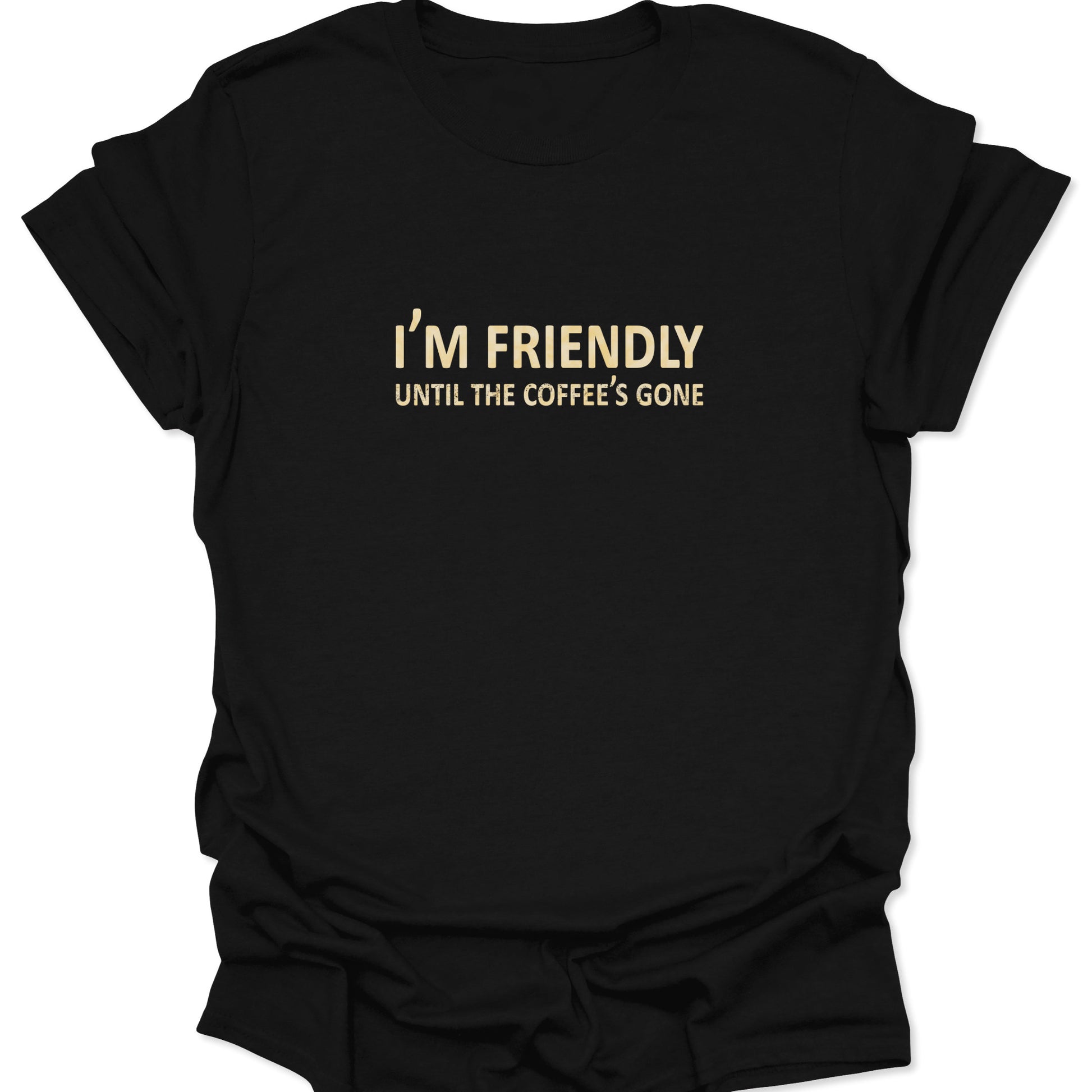 A black graphic t-shirt featuring the text "I'M FRIENDLY UNTIL THE COFFEE'S GONE" in bold, vintage cream-colored typography centered on the chest.