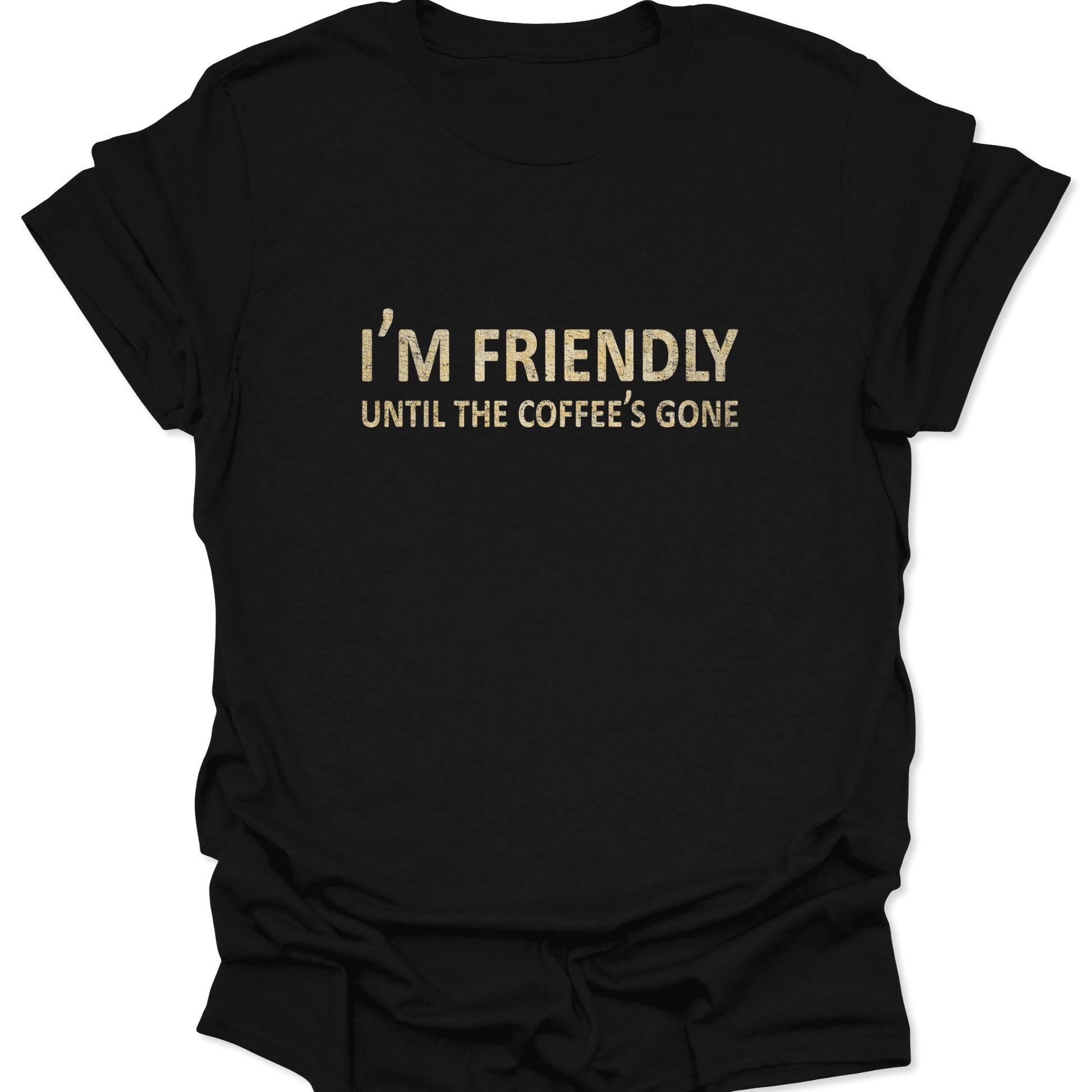 A black graphic t-shirt featuring the text "I'M FRIENDLY UNTIL THE COFFEE'S GONE" in bold, vintage cream-colored typography centered on the chest.