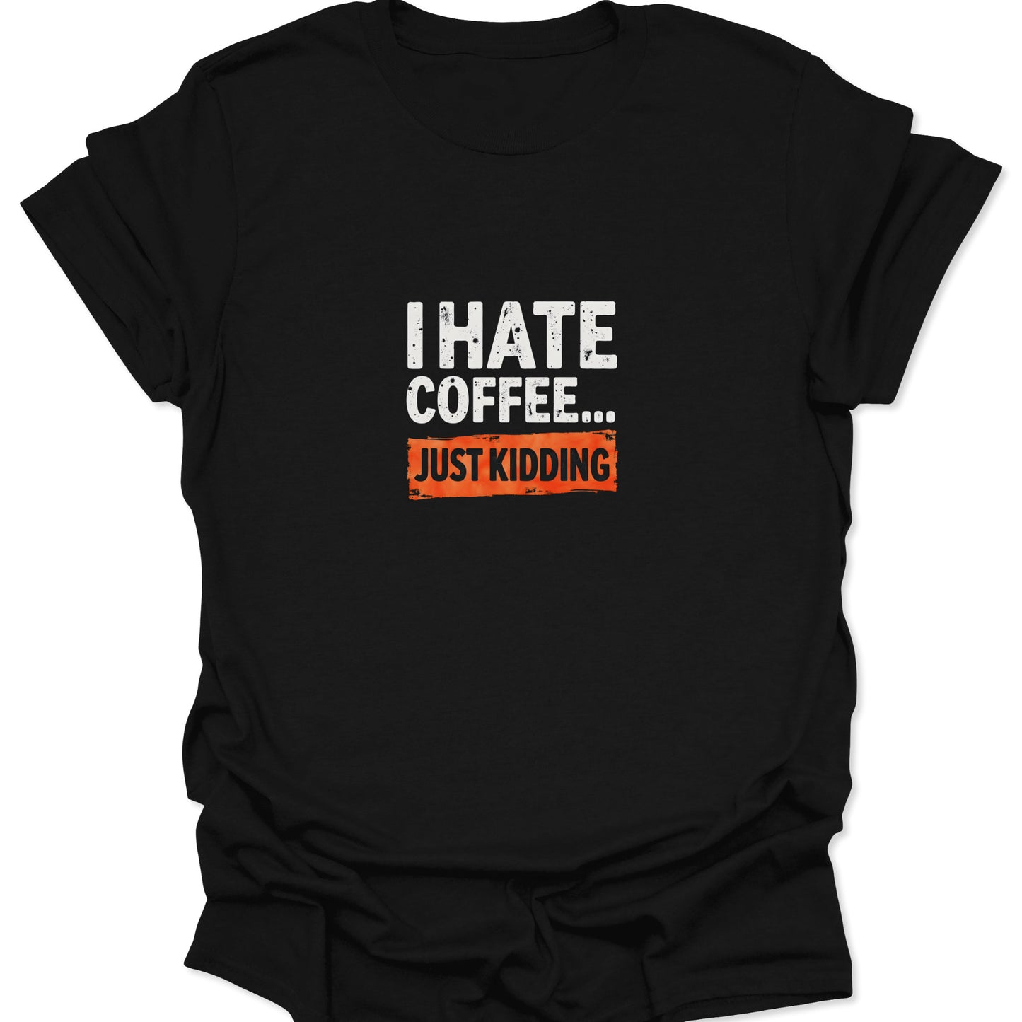 T-shirt with high-contrast white and orange distressed text reading "I HATE COFFEE... JUST KIDDING."
