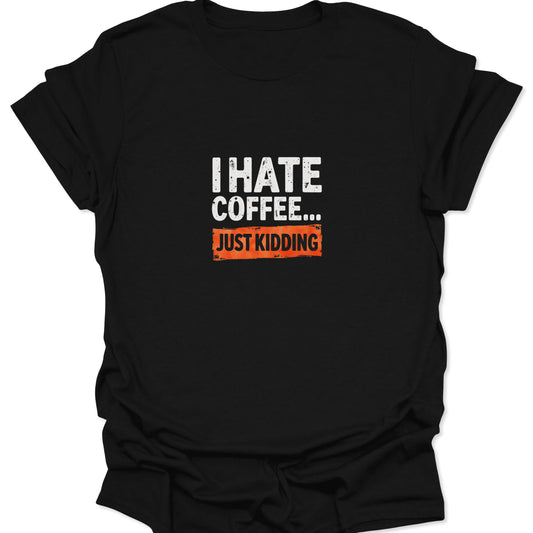 T-shirt with high-contrast white and orange distressed text reading "I HATE COFFEE... JUST KIDDING."