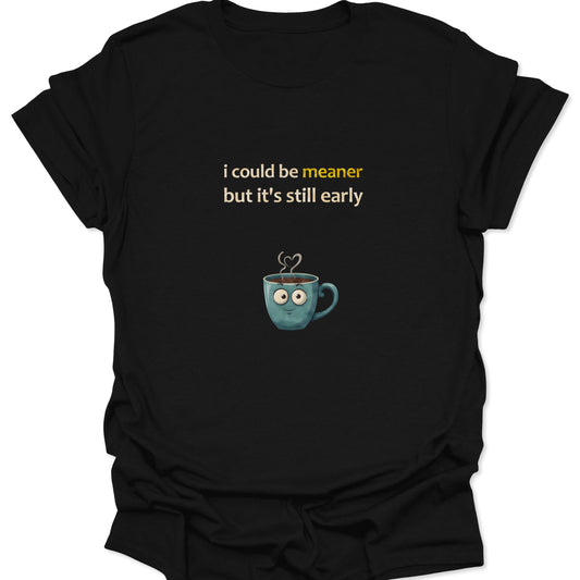 Black t-shirt featuring a cute blue coffee cup cartoon and text reading i could be meaner but it is still early in white and yellow font.