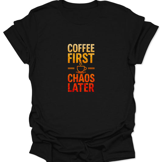 Distressed text graphic tee with a yellow-orange to red gradient reading 'COFFEE FIRST CHAOS LATER' split by a steaming cup icon, against a deep black background.
