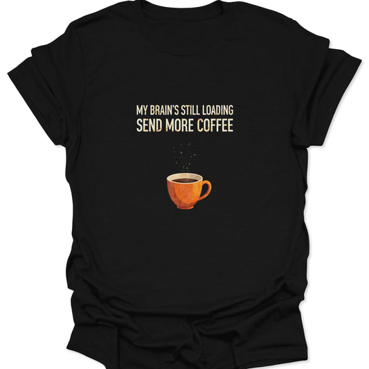 Black t-shirt with orange coffee mug graphic and white text reading "MY BRAIN'S STILL LOADING SEND MORE COFFEE."