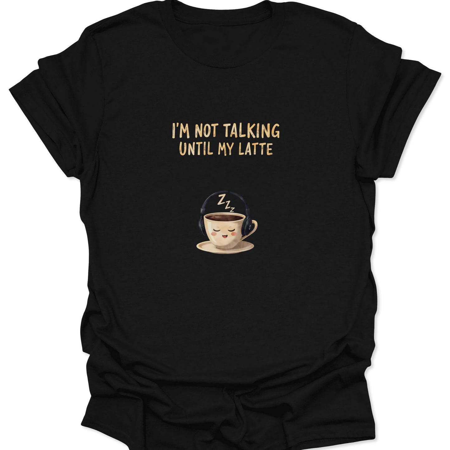 Black t-shirt with text I'm Not Talking Until My Latte and a sleeping coffee cup wearing headphones with Zzz above it.