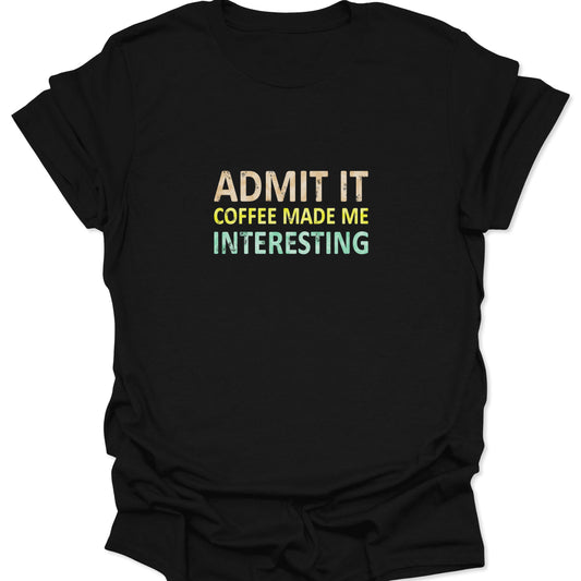 Black t-shirt featuring the distressed text "Admit It Coffee Made Me Interesting" in retro grunge font.