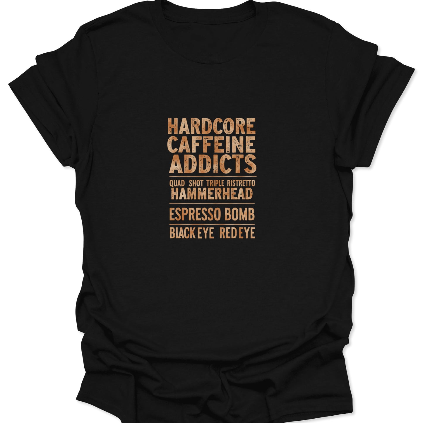 Dark fabric t-shirt with distressed, stacked text graphic in a tan/brown color gradient reading: Hardcore Caffeine Addicts, Quad Shot Triple Ristretto, Hammerhead, Espresso Bomb, Black Eye, Redeye.