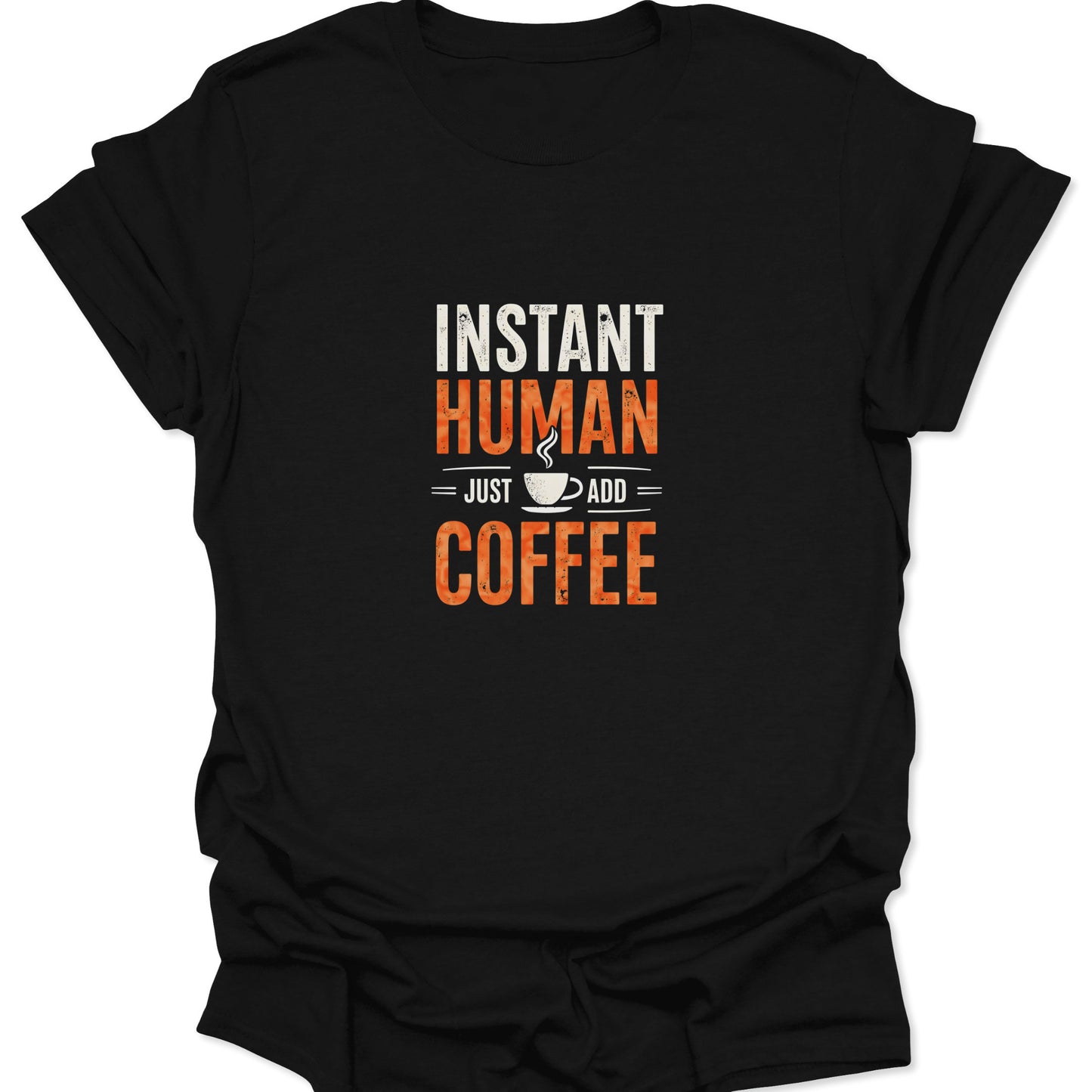 Black crewneck tee with a crisp white and burnt orange distressed graphic saying "INSTANT HUMAN = JUST ADD = COFFEE" centered with a coffee mug icon.