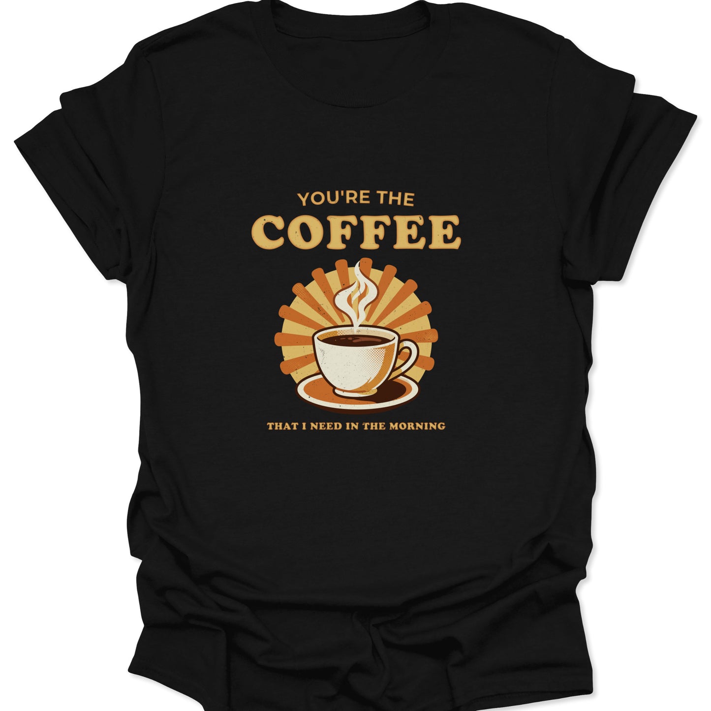 Graphic tee on black fabric featuring a retro sunburst and a steaming cup of coffee with the text "You're the coffee that I need in the morning."