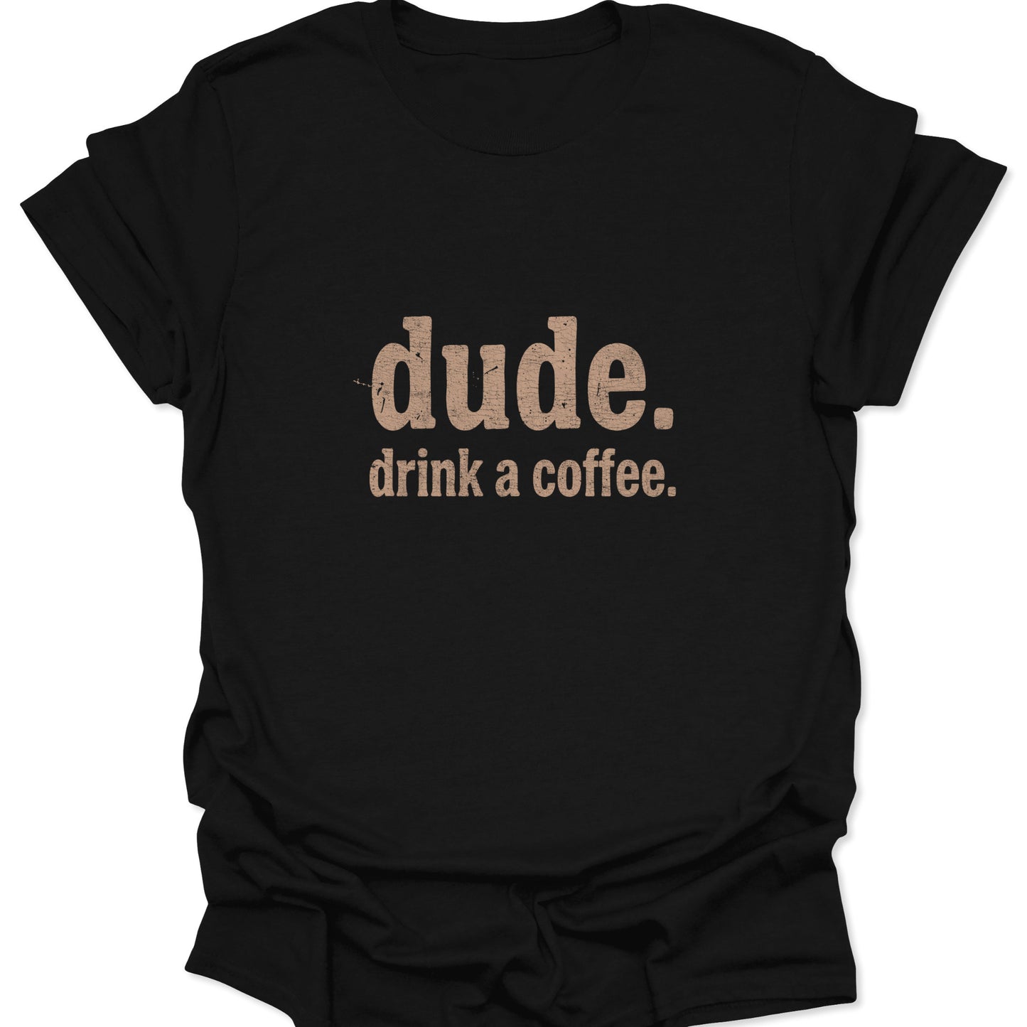 A black t-shirt featuring the words "dude. drink a coffee." in a distressed, tan-colored vintage font centered on the chest.