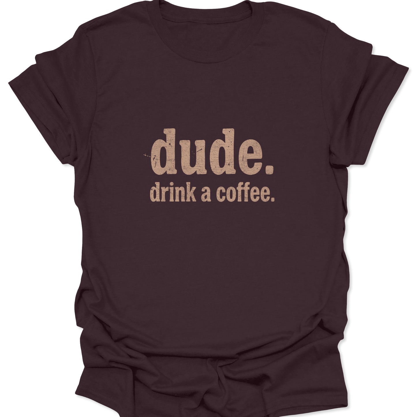 A dark chocolate brown t-shirt with "dude. drink a coffee." printed in a weathered, light-brown serif typography.