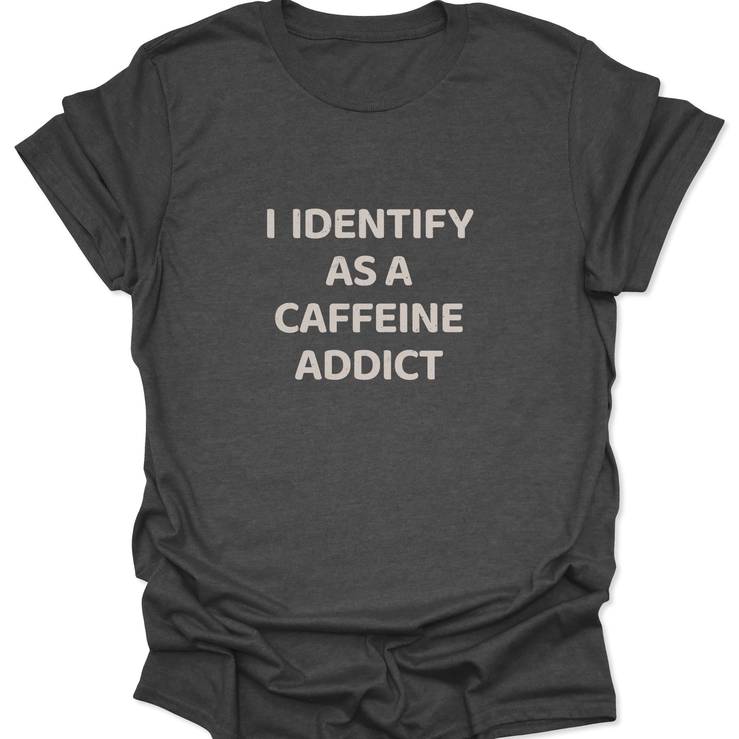 A dark heather gray shirt with a high-contrast graphic reading "I IDENTIFY AS A CAFFEINE ADDICT" in a textured block font.