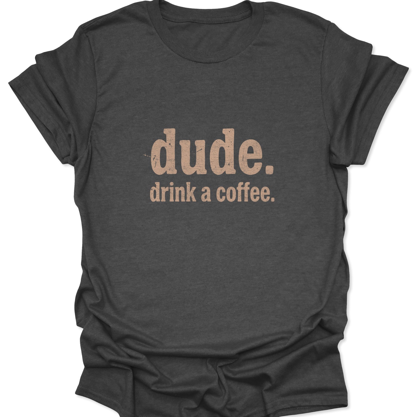 A dark heather gray graphic tee displaying a textured, vintage-style print that reads "dude. drink a coffee." in a muted tan tone.