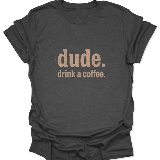 A dark heather gray graphic tee displaying a textured, vintage-style print that reads "dude. drink a coffee." in a muted tan tone.