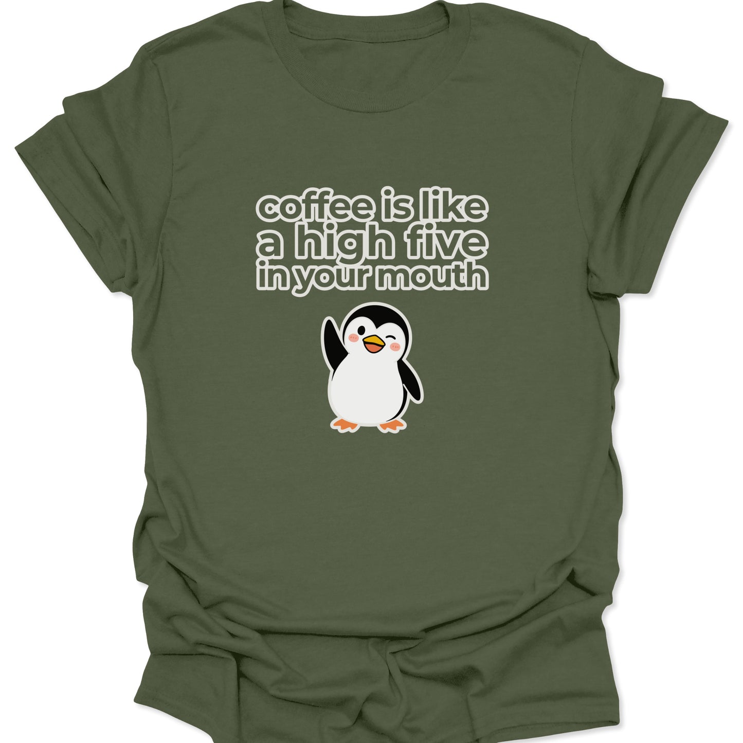 A military green t-shirt featuring a white and yellow cartoon penguin winking and waving below the text "coffee is like a high five in your mouth" in a bold, rounded font.