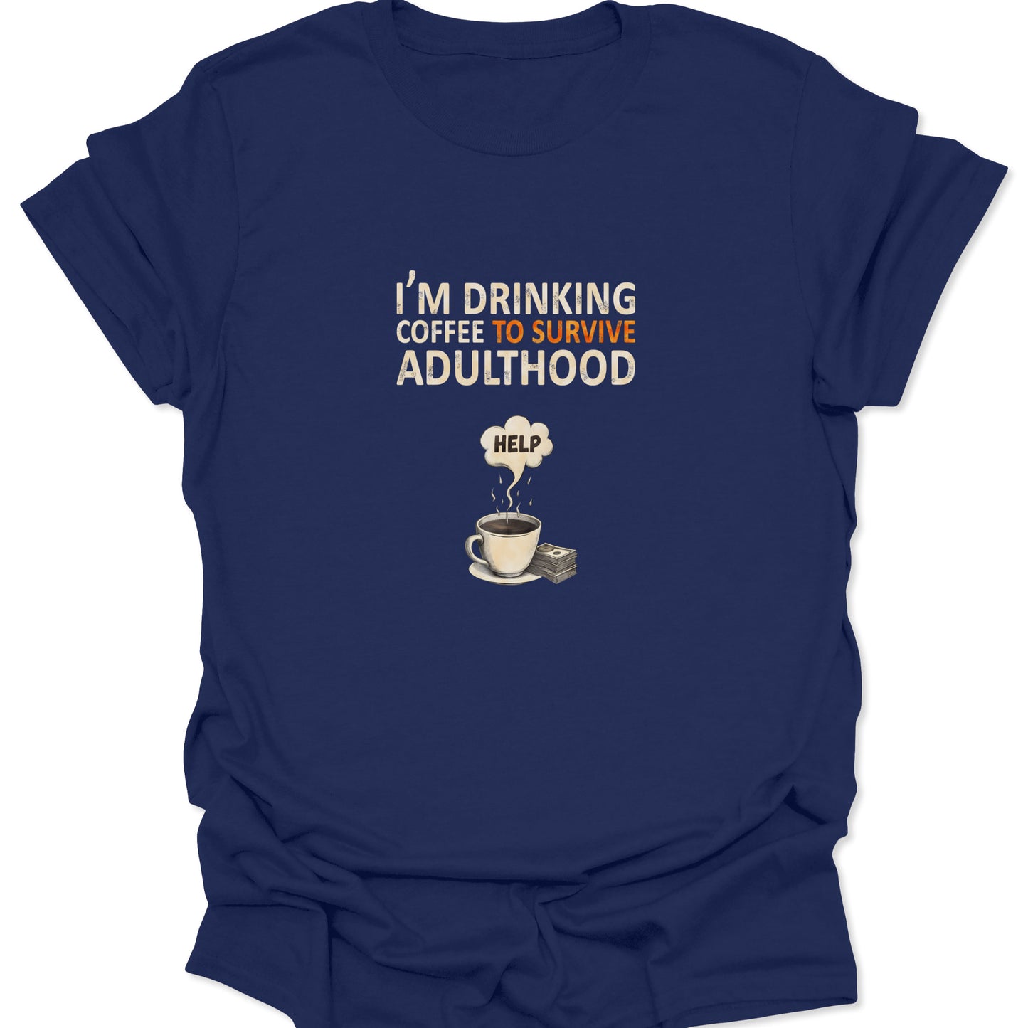 Navy Blue t-shirt featuring I'm Drinking Coffee To Survive Adulthood slogan with help steam and money stack, sarcastic style.