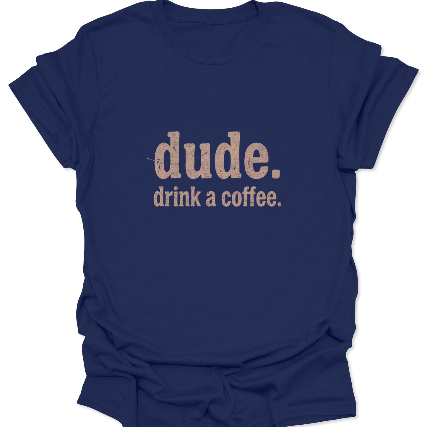 A navy blue t-shirt featuring a grit-textured graphic that says "dude. drink a coffee." in a neutral, sandy-colored serif typeface.