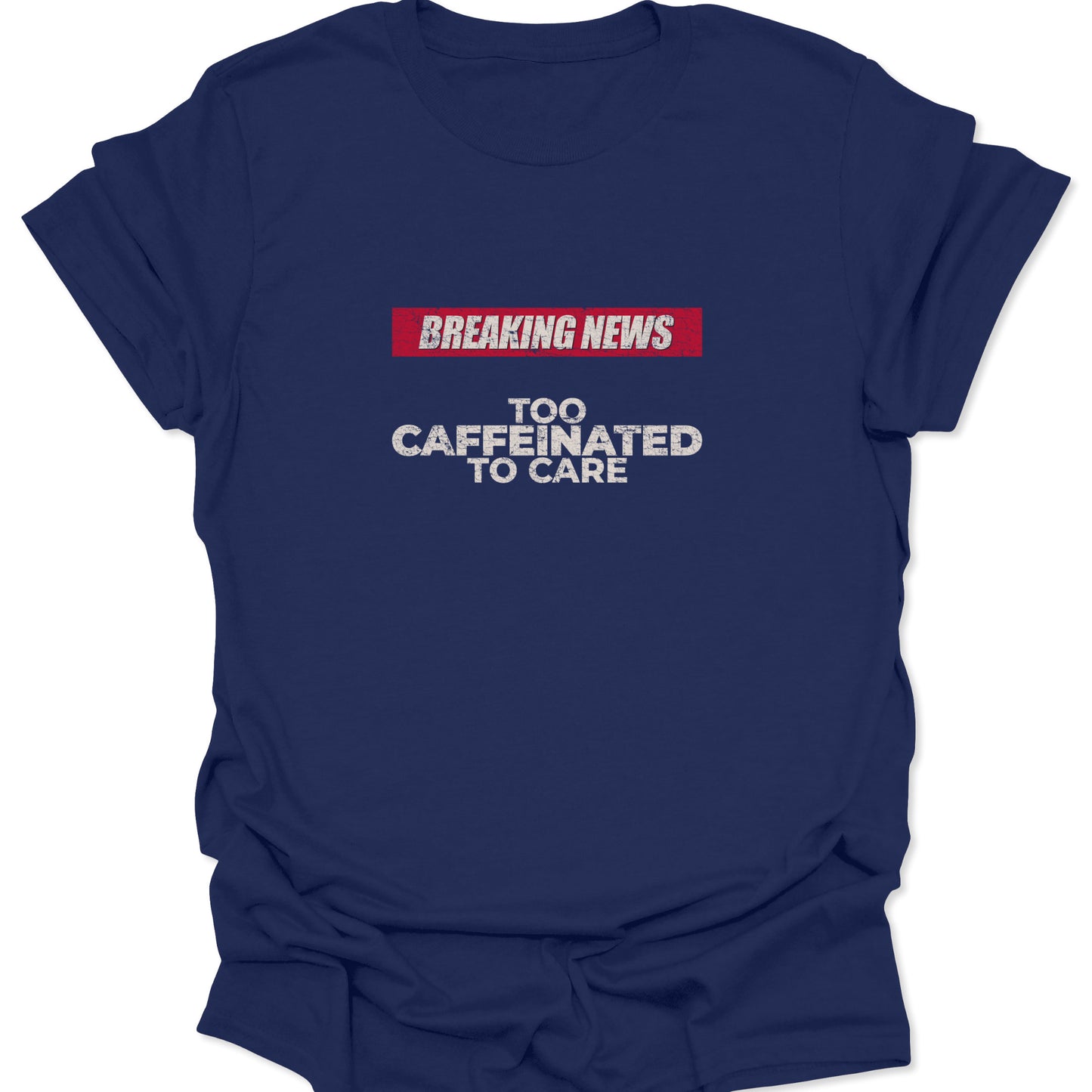 Flat lay of a Navy Blue t-shirt with a high-contrast red and white graphic reading "Breaking News: Too Caffeinated To Care."